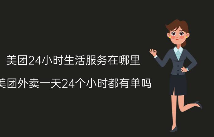 美团24小时生活服务在哪里 美团外卖一天24个小时都有单吗？